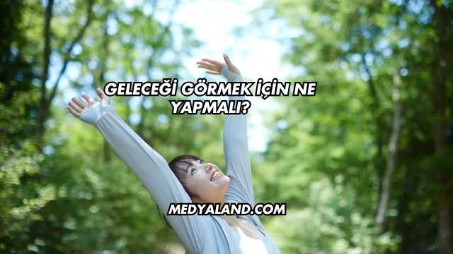 Geleceği Görmek İçin Ne Yapmalı?
