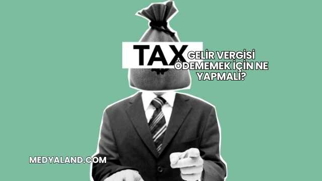 Gelir Vergisi Ödememek İçin Ne Yapmalı?