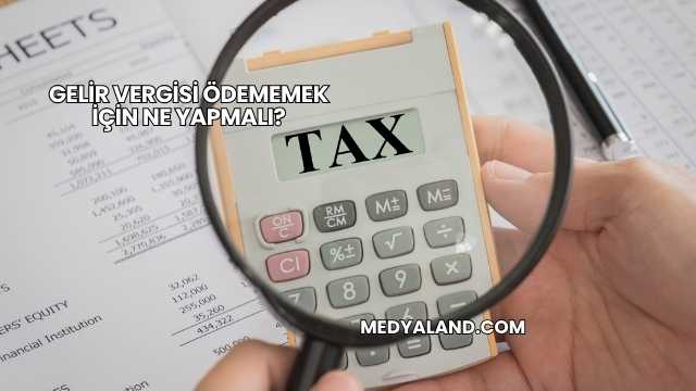 Gelir Vergisi Ödememek İçin Ne Yapmalı?