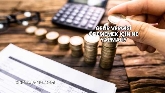 Gelir Vergisi Ödememek İçin Ne Yapmalı?