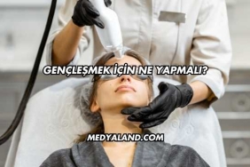 Gençleşmek İçin Ne Yapmalı?
