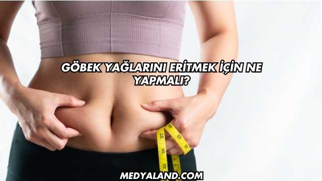 Göbek Yağlarını Eritmek İçin Ne Yapmalı?