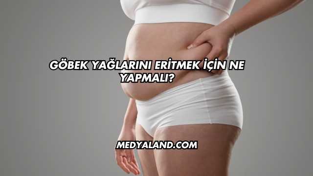 Göbek Yağlarını Eritmek İçin Ne Yapmalı?