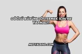 Göğsü Büyük Göstermek İçin Ne Yapmalı?