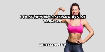 Göğsü Büyük Göstermek İçin Ne Yapmalı?