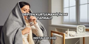 Gripten Kurtulmak İçin Ne Yapmalı?