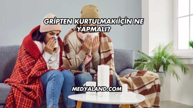 Gripten Kurtulmak İçin Ne Yapmalı?