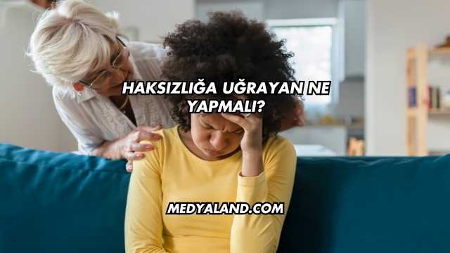 Haksızlığa Uğrayan Ne Yapmalı?