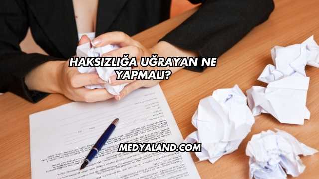 Haksızlığa Uğrayan Ne Yapmalı?