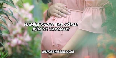 Hamile Kadın Baş Ağrısı İçin Ne Yapmalı?