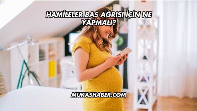 Hamileler Baş Ağrısı İçin Ne Yapmalı?