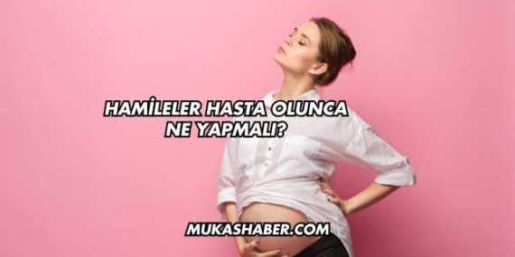 Hamileler Hasta Olunca Ne Yapmalı?