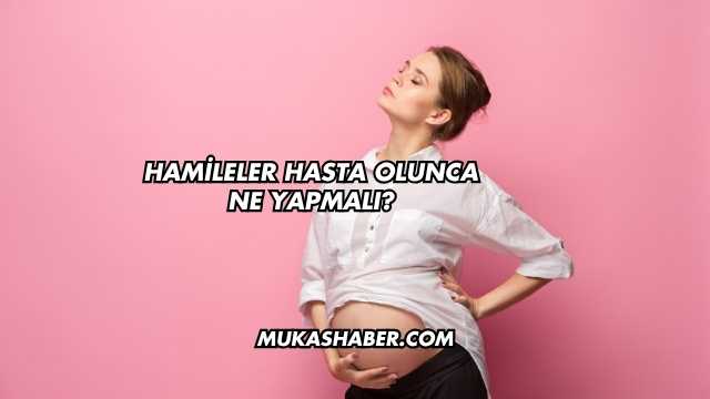 Hamileler Hasta Olunca Ne Yapmalı?
