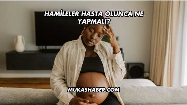 Hamileler Hasta Olunca Ne Yapmalı?