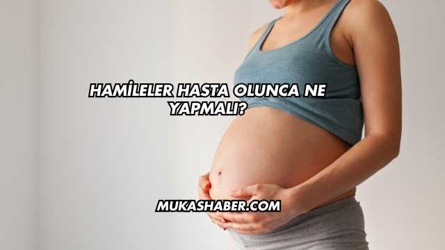 Hamileler Hasta Olunca Ne Yapmalı?