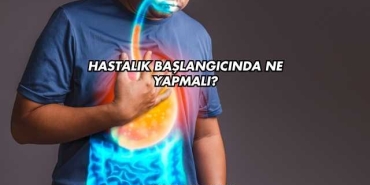 Hastalık Başlangıcında Ne Yapmalı?