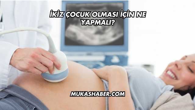 İkiz Çocuk Olması İçin Ne Yapmalı?