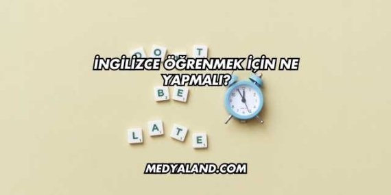 İngilizce Öğrenmek İçin Ne Yapmalı?