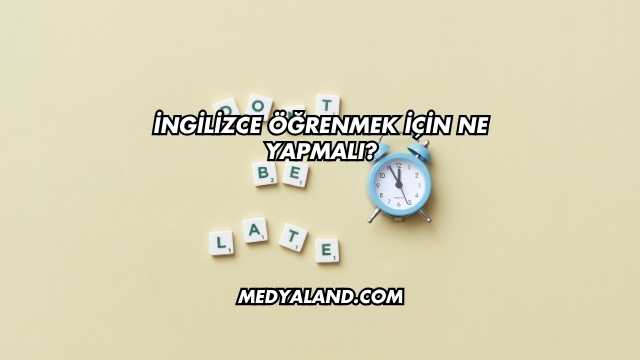 İngilizce Öğrenmek İçin Ne Yapmalı?