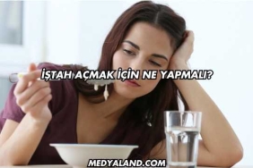 İştah Açmak İçin Ne Yapmalı?