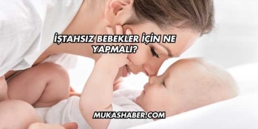 İştahsız Bebekler İçin Ne Yapmalı?