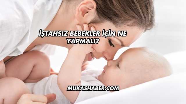İştahsız Bebekler İçin Ne Yapmalı?