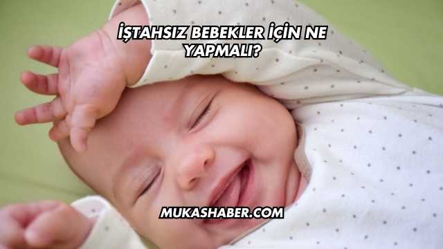 İştahsız Bebekler İçin Ne Yapmalı?