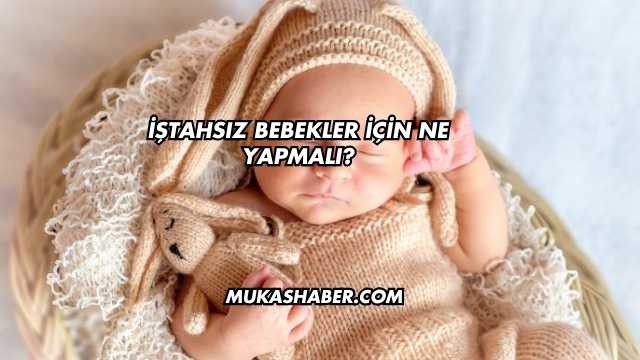 İştahsız Bebekler İçin Ne Yapmalı?