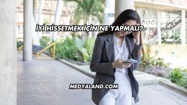 İyi Hissetmek İçin Ne Yapmalı?
