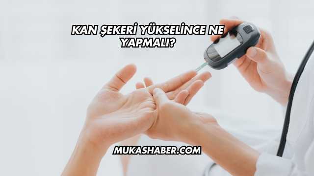 Kan Şekeri Yükselince Ne Yapmalı?