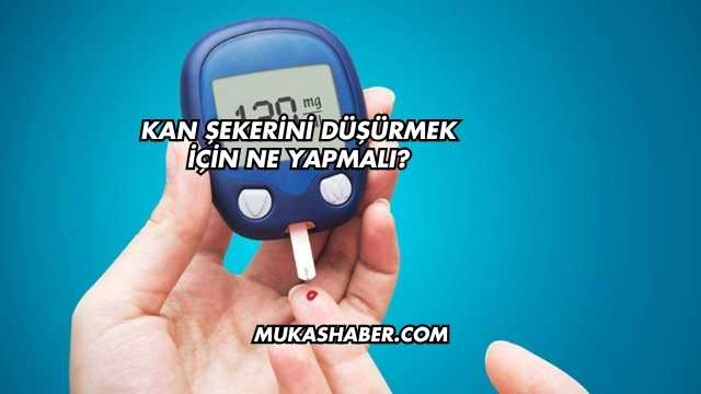 Kan Şekerini Düşürmek İçin Ne Yapmalı?