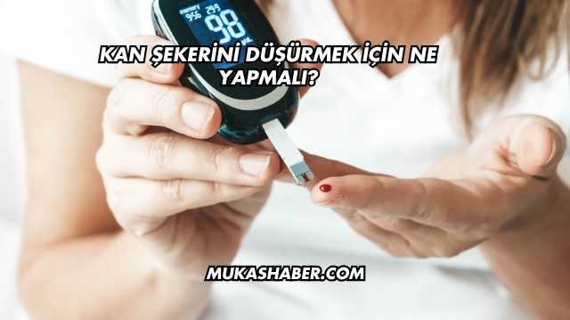 Kan Şekerini Düşürmek İçin Ne Yapmalı?