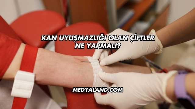 Kan Uyuşmazlığı Olan Çiftler Ne Yapmalı
