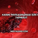 Kanın Pıhtılaşmaması İçin Ne Yapmalı?