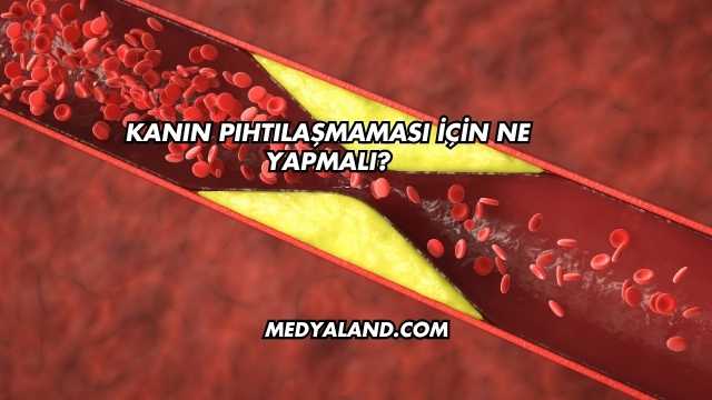 Kanın Pıhtılaşmaması İçin Ne Yapmalı?