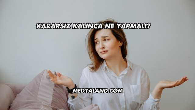 Kararsız Kalınca Ne Yapmalı?