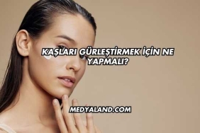 Kaşları Gürleştirmek İçin Ne Yapmalı?