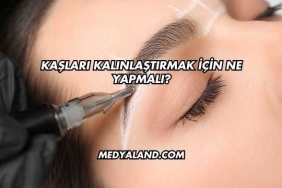 Kaşları Kalınlaştırmak İçin Ne Yapmalı?