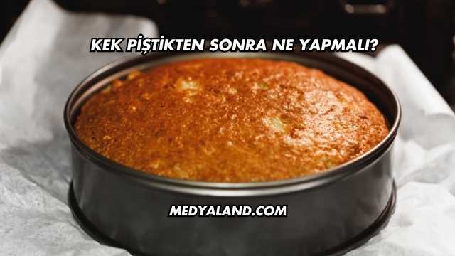 Kek Piştikten Sonra Ne Yapmalı?
