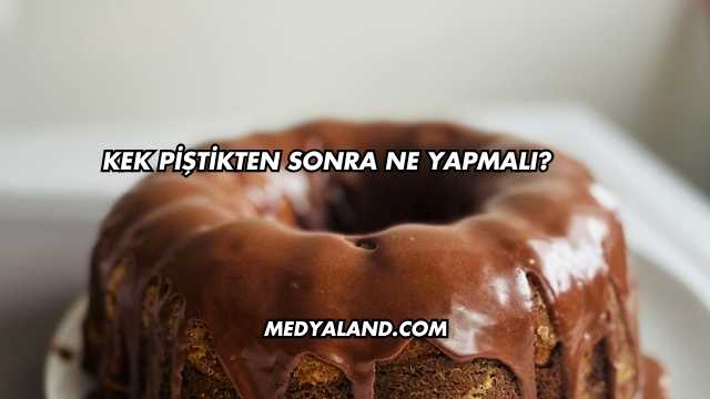 Kek Piştikten Sonra Ne Yapmalı?