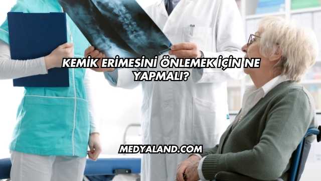 Kemik Erimesini Önlemek İçin Ne Yapmalı?