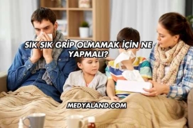 Sık Sık Grip Olmamak İçin Ne Yapmalı?