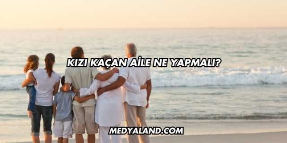 Kızı Kaçan Aile Ne Yapmalı?