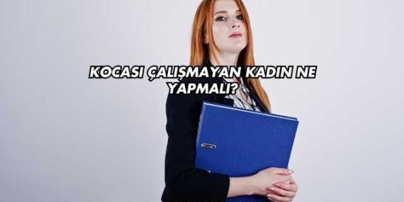 Kocası Çalışmayan Kadın Ne Yapmalı?