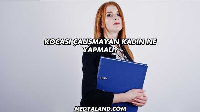 Kocası Çalışmayan Kadın Ne Yapmalı?