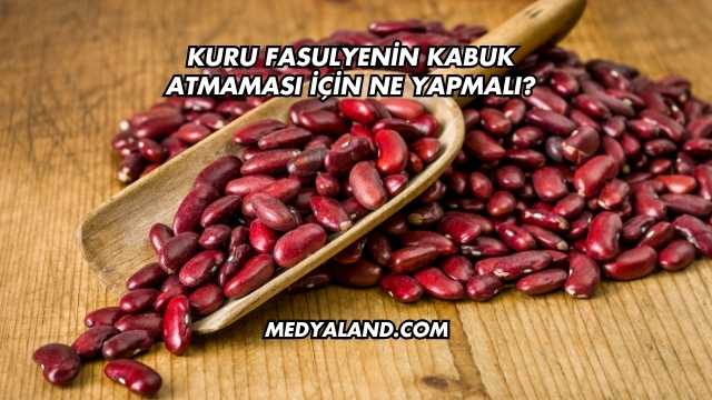 Kuru Fasulyenin Kabuk Atmaması İçin Ne Yapmalı?