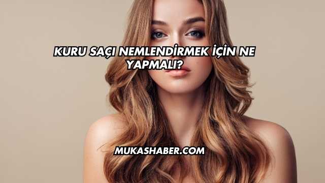 Kuru Saçı Nemlendirmek İçin Ne Yapmalı?