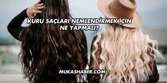Kuru Saçları Nemlendirmek İçin Ne Yapmalı?
