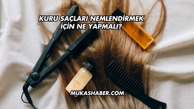 Kuru Saçları Nemlendirmek İçin Ne Yapmalı?