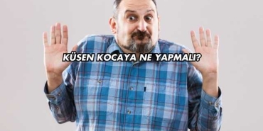 Küsen Kocaya Ne Yapmalı?